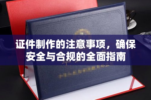 调兵山证件制作的注意事项，确保安全与合规的全面指南